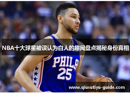 NBA十大球星被误认为白人的趣闻盘点揭秘身份真相