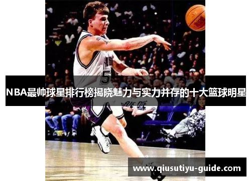 NBA最帅球星排行榜揭晓魅力与实力并存的十大篮球明星