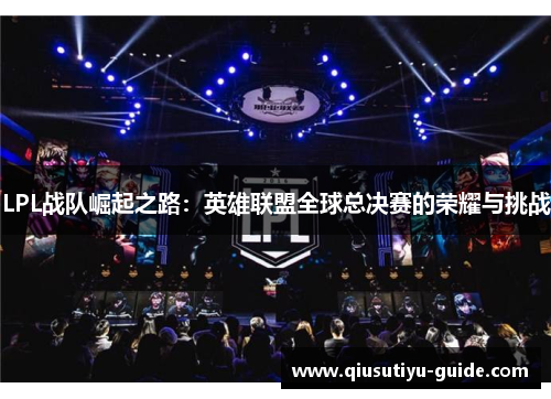 LPL战队崛起之路：英雄联盟全球总决赛的荣耀与挑战