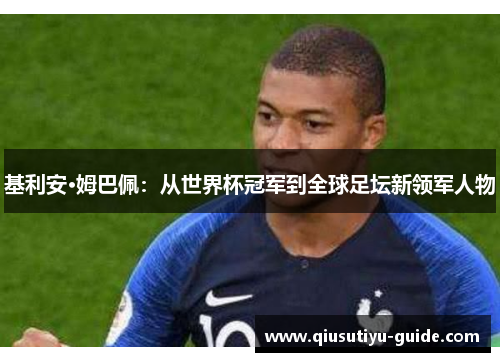 基利安·姆巴佩：从世界杯冠军到全球足坛新领军人物
