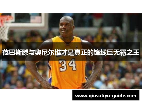 范巴斯滕与奥尼尔谁才是真正的锋线巨无霸之王