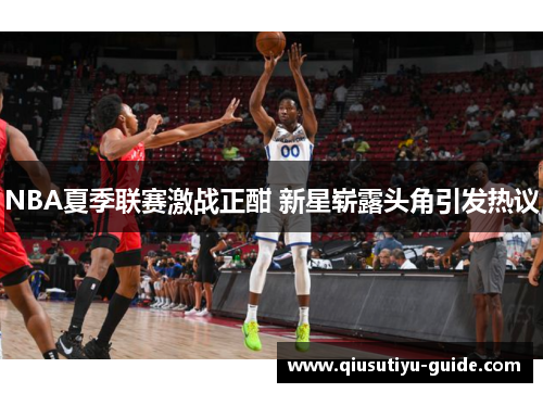 NBA夏季联赛激战正酣 新星崭露头角引发热议