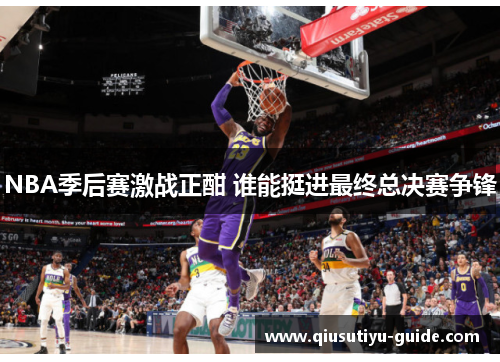 NBA季后赛激战正酣 谁能挺进最终总决赛争锋