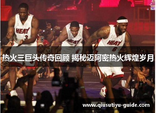 热火三巨头传奇回顾 揭秘迈阿密热火辉煌岁月