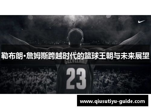 勒布朗·詹姆斯跨越时代的篮球王朝与未来展望