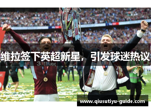 维拉签下英超新星，引发球迷热议