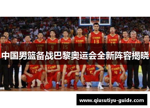 中国男篮备战巴黎奥运会全新阵容揭晓