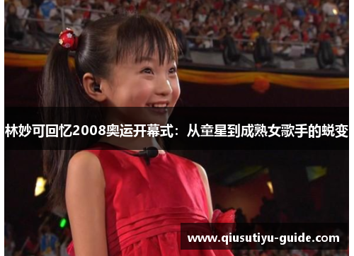 林妙可回忆2008奥运开幕式：从童星到成熟女歌手的蜕变